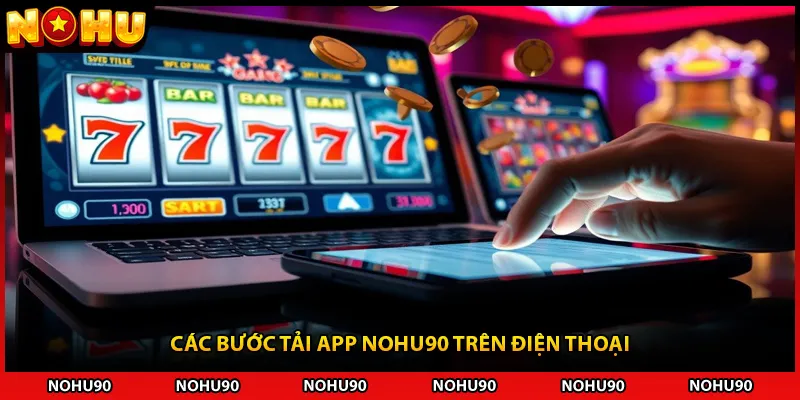 Các bước tải app NOHU90 trên điện thoại